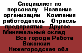 Специалист по персоналу › Название организации ­ Компания-работодатель › Отрасль предприятия ­ Другое › Минимальный оклад ­ 19 000 - Все города Работа » Вакансии   . Нижегородская обл.,Дзержинск г.